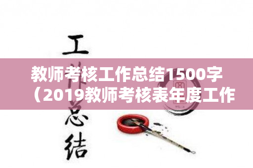 教师考核工作总结1500字（2019教师考核表年度工作总结200字怎么写）