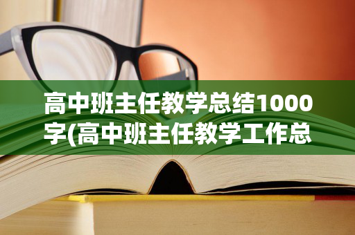 高中班主任教学总结1000字(高中班主任教学工作总结)