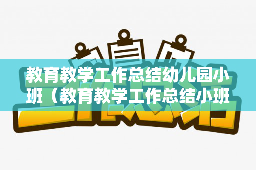 教育教学工作总结幼儿园小班（教育教学工作总结小班下学期）