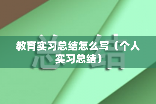 教育实习总结怎么写（个人实习总结）