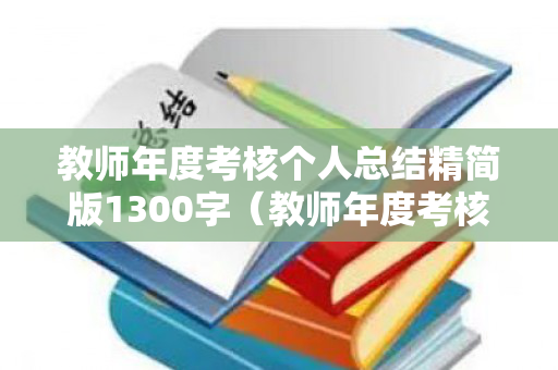 教师年度考核个人总结精简版1300字（教师年度考核个人总结精简版1500字怎么写）