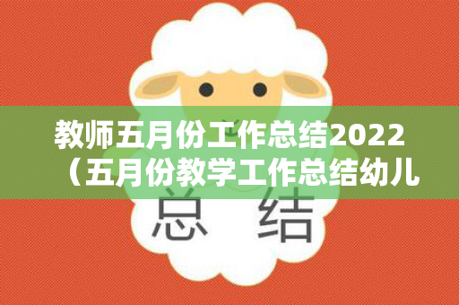 教师五月份工作总结2022（五月份教学工作总结幼儿园）