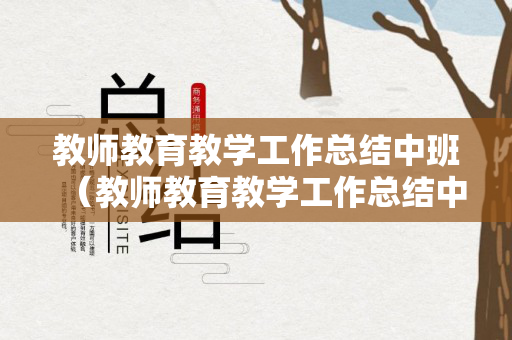 教师教育教学工作总结中班（教师教育教学工作总结中班）