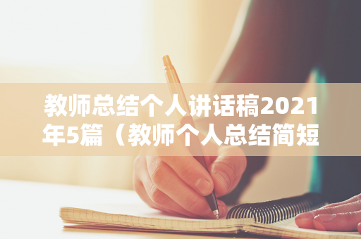 教师总结个人讲话稿2021年5篇（教师个人总结简短发言材料大全）