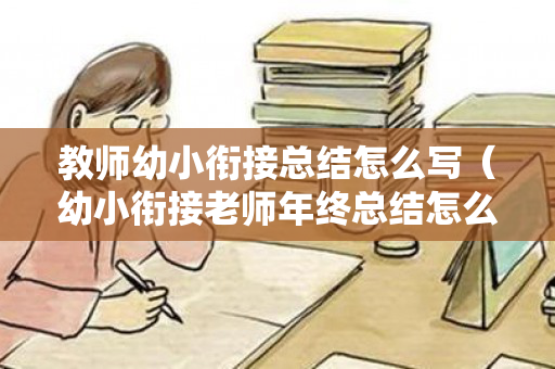 教师幼小衔接总结怎么写（幼小衔接老师年终总结怎么写）