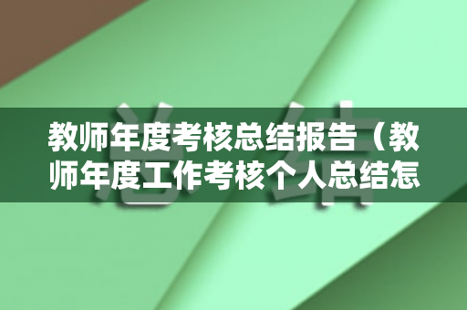 教师年度考核总结报告（教师年度工作考核个人总结怎么写）