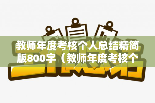 教师年度考核个人总结精简版800字（教师年度考核个人总结精简版300字左右）