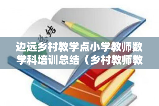 边远乡村教学点小学教师数学科培训总结（乡村教师教学能力子课题）