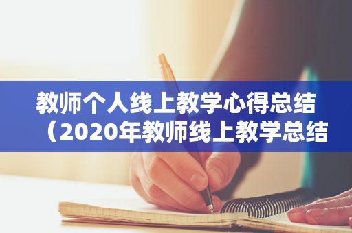 教师个人线上教学心得总结（2020年教师线上教学总结）