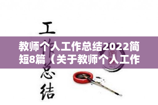 教师个人工作总结2022简短8篇（关于教师个人工作总结精选五篇怎么写）