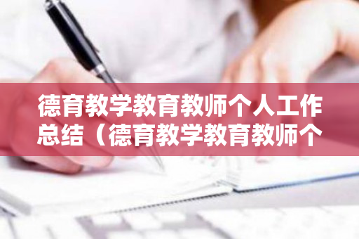 德育教学教育教师个人工作总结（德育教学教育教师个人工作总结怎么写）