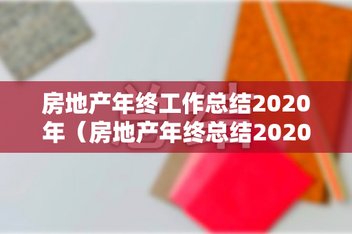 房地产年终工作总结2020年（房地产年终总结2020年个人范文）