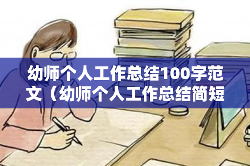 幼师个人工作总结100字范文（幼师个人工作总结简短500字内容）