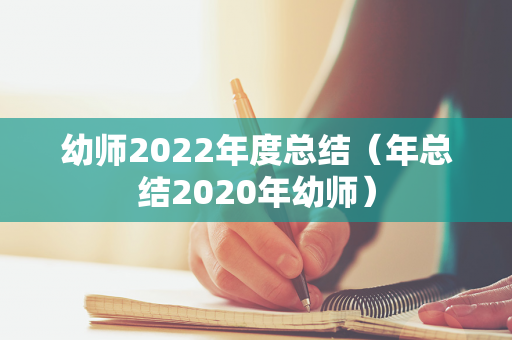 幼师2022年度总结（年总结2020年幼师）