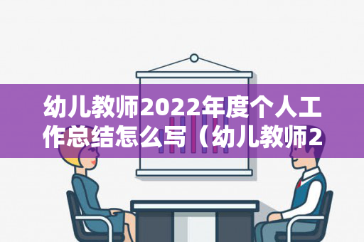 幼儿教师2022年度个人工作总结怎么写（幼儿教师2021年度工作总结汇报）