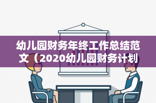 幼儿园财务年终工作总结范文（2020幼儿园财务计划与总结怎么写）