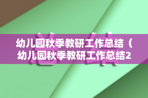 幼儿园秋季教研工作总结（幼儿园秋季教研工作总结2021年）