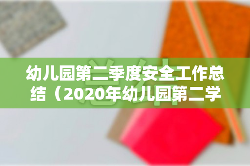 幼儿园第二季度安全工作总结（2020年幼儿园第二学期安全工作总结）