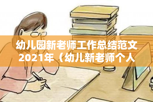 幼儿园新老师工作总结范文2021年（幼儿新老师个人总结）