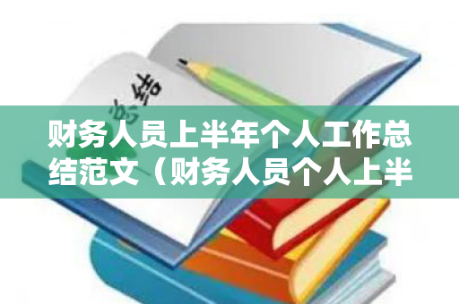 财务人员上半年个人工作总结范文（财务人员个人上半年总结及下半年计划）