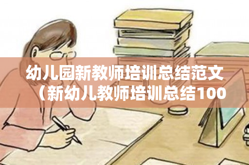 幼儿园新教师培训总结范文（新幼儿教师培训总结1000字）