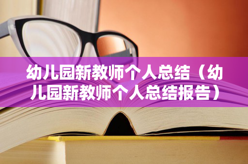 幼儿园新教师个人总结（幼儿园新教师个人总结报告）