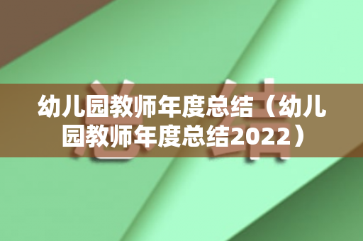 幼儿园教师年度总结（幼儿园教师年度总结2022）