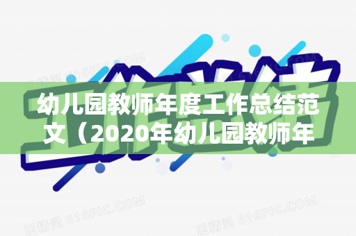 幼儿园教师年度工作总结范文（2020年幼儿园教师年度工作总结 个人）