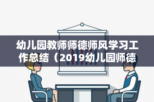 幼儿园教师师德师风学习工作总结（2019幼儿园师德师风工作总结）