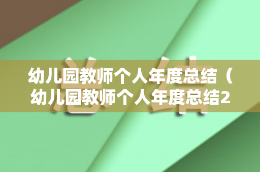 幼儿园教师个人年度总结（幼儿园教师个人年度总结2021年度）