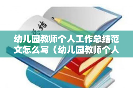 幼儿园教师个人工作总结范文怎么写（幼儿园教师个人工作总结 最新的）