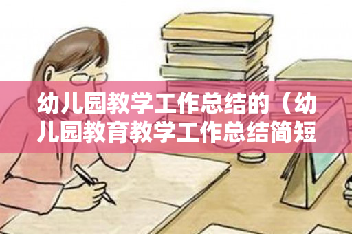 幼儿园教学工作总结的（幼儿园教育教学工作总结简短50字）