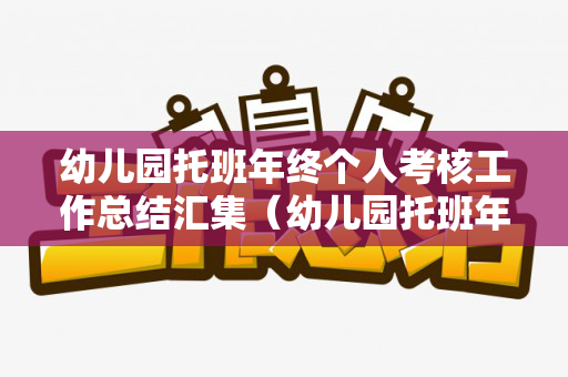 幼儿园托班年终个人考核工作总结汇集（幼儿园托班年终个人考核工作总结汇集表）