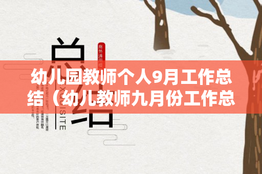 幼儿园教师个人9月工作总结（幼儿教师九月份工作总结）