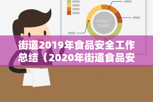 街道2019年食品安全工作总结（2020年街道食品安全工作总结汇报材料）