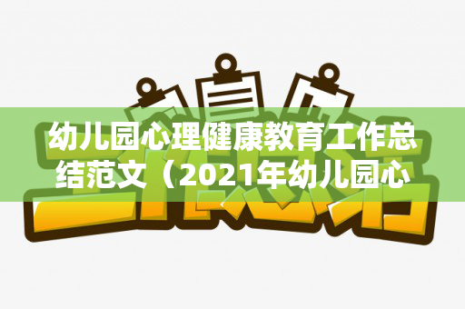 幼儿园心理健康教育工作总结范文（2021年幼儿园心理健康教育工作总结）