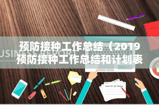 预防接种工作总结（2019预防接种工作总结和计划表）