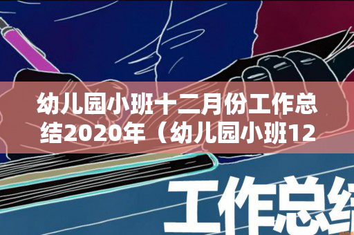 幼儿园小班十二月份工作总结2020年（幼儿园小班12月工作总结及下月计划）