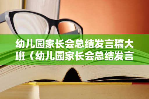 幼儿园家长会总结发言稿大班（幼儿园家长会总结发言稿大班下学期教师工作）