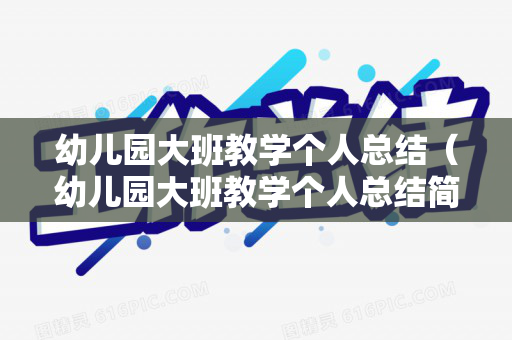 幼儿园大班教学个人总结（幼儿园大班教学个人总结简短）