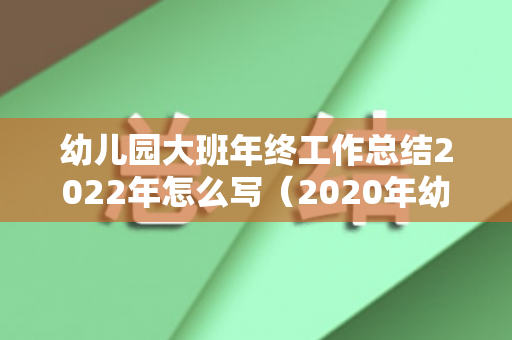 幼儿园大班年终工作总结2022年怎么写（2020年幼儿园大班年度工作总结）