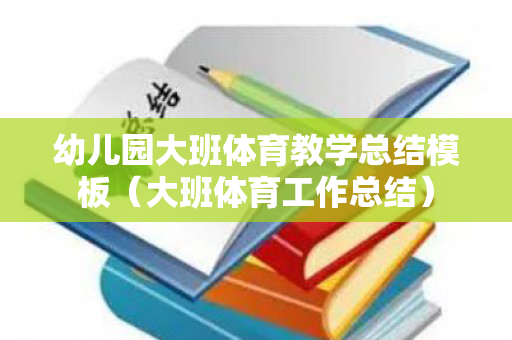 幼儿园大班体育教学总结模板（大班体育工作总结）