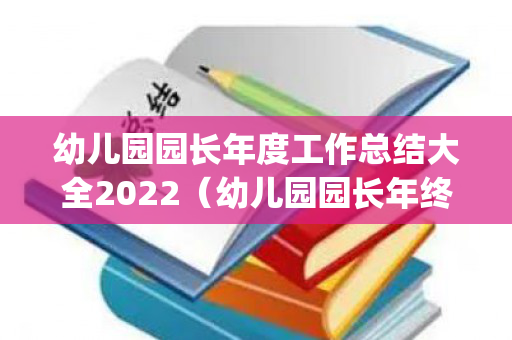 幼儿园园长年度工作总结大全2022（幼儿园园长年终工作总结汇报ppt）