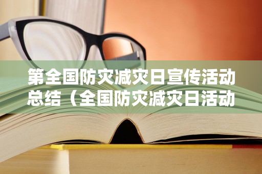 第全国防灾减灾日宣传活动总结（全国防灾减灾日活动总结报告会）