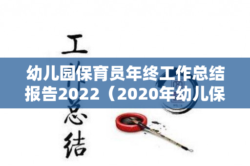 幼儿园保育员年终工作总结报告2022（2020年幼儿保育员园年度总结）