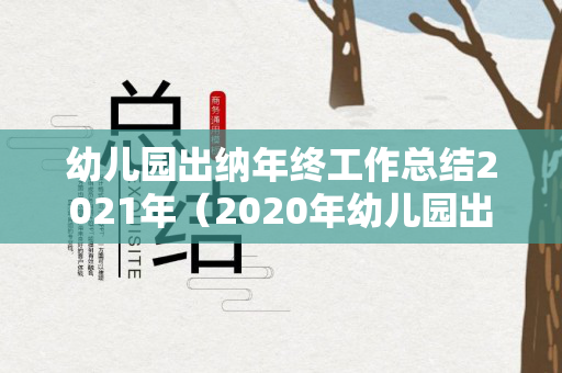 幼儿园出纳年终工作总结2021年（2020年幼儿园出纳工作总结）