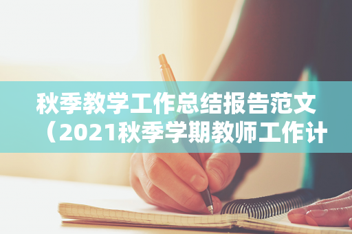 秋季教学工作总结报告范文（2021秋季学期教师工作计划）