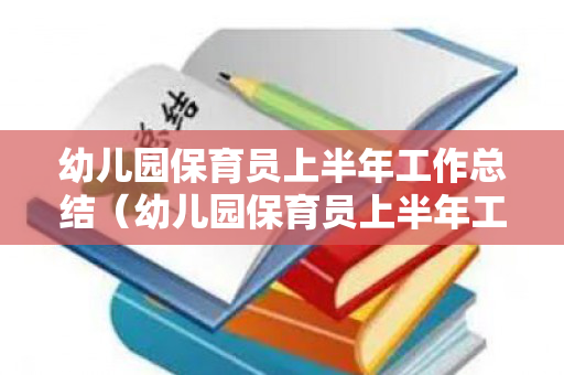 幼儿园保育员上半年工作总结（幼儿园保育员上半年工作总结怎么写）