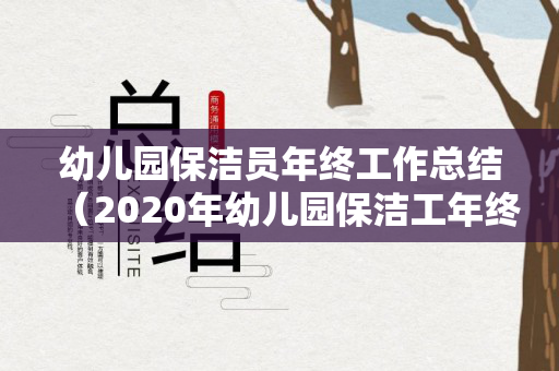 幼儿园保洁员年终工作总结（2020年幼儿园保洁工年终总结）