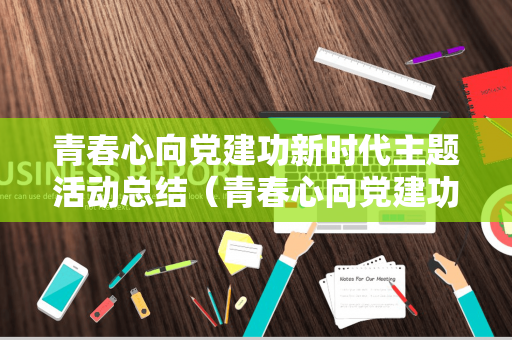 青春心向党建功新时代主题活动总结（青春心向党建功新时代主题活动总结）